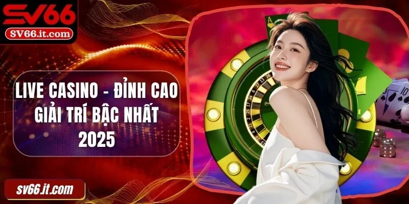 Live casino  - Đỉnh cao giải trí bậc nhất 2025