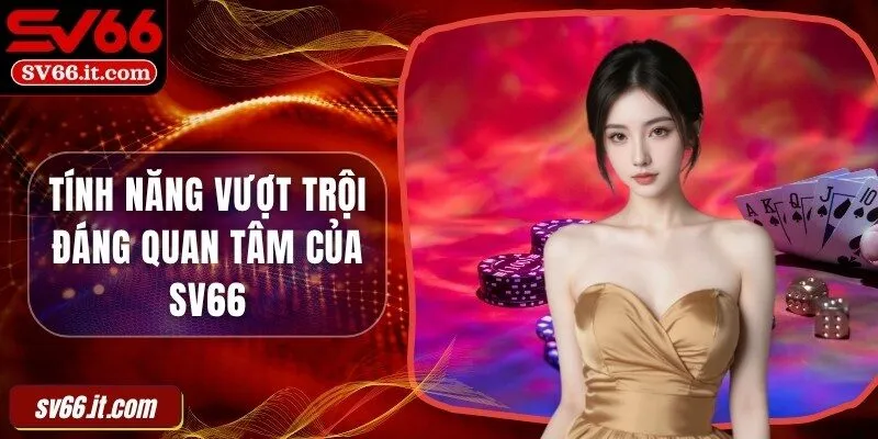 Tính năng vượt trội đáng quan tâm của SV66